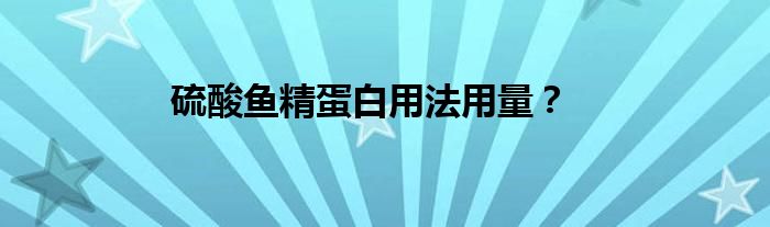 硫酸鱼精蛋白用法用量？