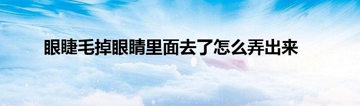 眼睫毛掉眼睛里面去了怎么弄出来