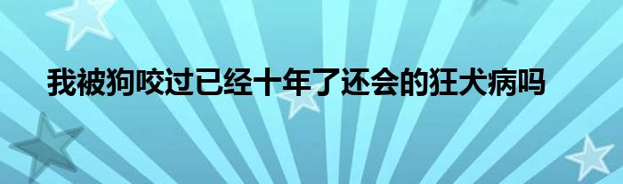 我被狗咬过已经十年了还会的狂犬病吗