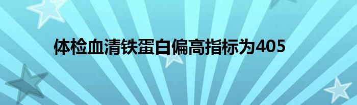 体检血清铁蛋白偏高指标为405