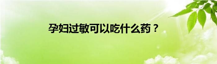 孕妇过敏可以吃什么药？