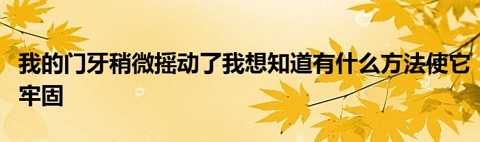 我的门牙稍微摇动了我想知道有什么方法使它牢固