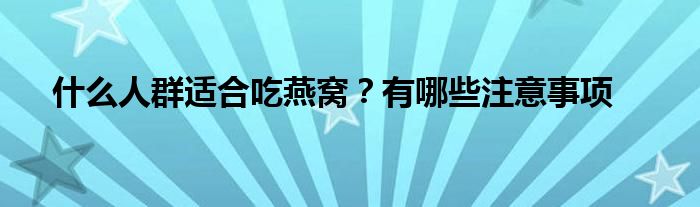 什么人群适合吃燕窝？有哪些注意事项