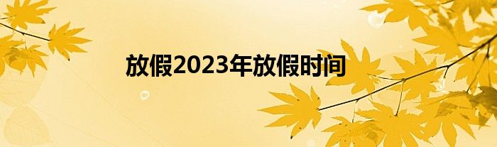 放假2023年放假时间