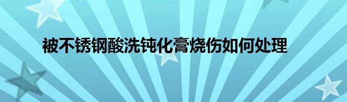 被不锈钢酸洗钝化膏烧伤如何处理